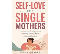 SELF-LOVE FOR SINGLE MOTHERS: How to reconnect with yourself and regain your self-worth, without feeling guilty about prioritizing yourself!