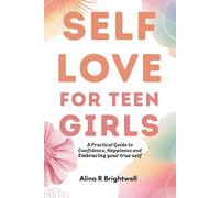 Self-Love for Teen Girls: A Practical Guide to Confidence, Happiness and Embracing Your True Self