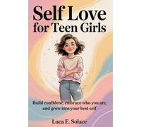 Self-Love for Teen Girls: Build Confidence, Embrace Who You Are, and Grow Into Your Best Self