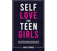 Self-Love for Teen Girls: Stop Seeking External Validation, Boost Your Self-Esteem, and Create Your Best Life