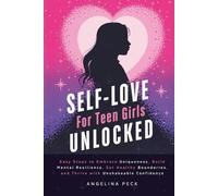 Self-Love for Teen Girls Unlocked: Easy Steps to Embrace Uniqueness, Build Mental Resilience, Set Healthy Boundaries, and Thrive with Unshakeable Confidence