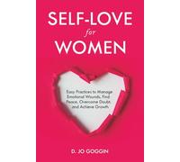 Self-Love for Women: Easy Practices to Manage Emotional Wounds, Find Peace, Overcome Doubt, and Achieve Personal Growth
