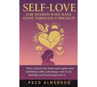 SELF-LOVE FOR WOMEN WHO HAVE GONE THROUGH A BREAKUP: How to heal your heart and regain your confidence after a breakup, even if you feel like you'll never get over it!