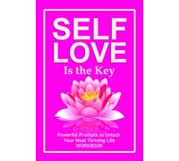 SELF-LOVE IS THE KEY: Powerful Prompts to Unlock Your Most Thriving Life WORKBOOK