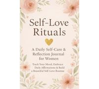 Self-Love Rituals: A Daily Self-Care & Reflection Journal for Women: Track Your Mood, Embrace Daily Affirmations & Build a Beautiful Self-Love Routine