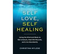 Self-Love, Self-Healing: Using the Mind and Body to Get Unstuck, Heal Old Wounds, and Live Abundantly