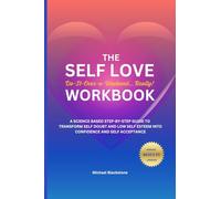 Self Love Workbook: A Science Based Step-By-Step Guide to Transform Self Doubt and Low Self Esteem Into Confidence and Self Acceptance