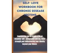 SELF-LOVE WORKBOOK FOR CHRONIC DISEASE VICTIMS: Empowering you to create a life of meaning, self-acceptance and joy,inner strength,and rediscovering your identity beyond your illness.