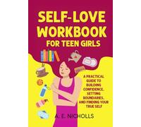 SELF-LOVE WORKBOOK FOR TEEN GIRLS: A PRACTICAL GUIDE TO BUILDING CONFIDENCE, SETTING BOUNDARIES, AND FINDING YOUR TRUE SELF