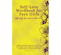 Self-Love Workbook for Teen Girls: Self-help Journal and Planner, With Transformative Exercises for Self-care, Self-esteem, and Achieving a Purposeful Life
