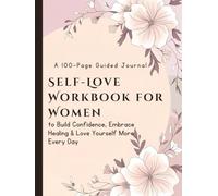 Self-Love Workbook for Women: A 100-Page Guided Journal to Build Confidence, Embrace Healing & Love Yourself More Every Day
