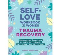 Self-Love Workbook for Women-Trauma Recovery: Empowering Exercises to Build Self-Worth, Self-Care, and Self-Trust (Self-Love Workbook and Journal)