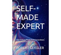 SELF-MADE EXPERT: How Ordinary People Build Extraordinary Authority and Profit From It: 4 (Business in the Age of Machines A Complete University-Level Business Education for the AI Era - 36 Volumes)