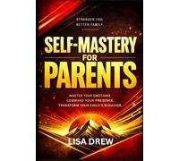 Self- Mastery …for Parents: Master Your Emotions, Command Your Presence, and Transform Your Child’s Behavior
