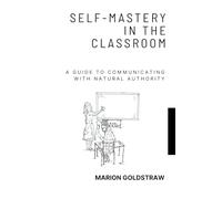 Self-Mastery in the Classroom: A Guide to Communicating with Natural Authority