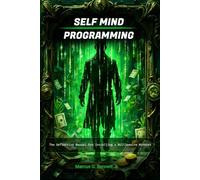 Self Mind Programming: The Definitive Manual for Installing a Millionaire Mindset