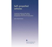 Self-propelled vehicles: A practical treatise on the theory, construction, operation, care and management of all forms of automobiles