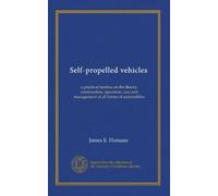 Self-propelled vehicles: a practical treatise on the theory, construction, operation, care and management of all forms of automobiles