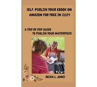 SELF PUBLISH YOUR EBOOK ON AMAZON FOR FREE IN 2024: A STEP BY STEP GUIDE TO PUBLISH YOUR MASTERPIECE