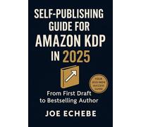 SELF-PUBLISHING GUIDE FOR AMAZON KDP IN 2025: FROM FIRST DRAFT TO BESTSELLER (Amazon Ads for Authors : The Complete Playbook Series)
