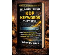 Self-Publishing KDP Keywords That Sell: How to Find Low-Competition Keywords That Drive Traffic, Rankings, and Consistent Book Sales on Amazon (The Self-Publishing Mastery Series)