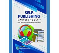 Self-Publishing Mastery Toolkit: From Writing to Publishing with Confidence