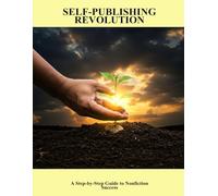 Self-Publishing Revolution: A Step-By-Step Guide To Nonfiction Success
