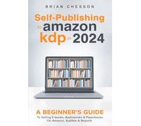 Self Publishing To Amazon KDP In 2024 - A Beginners Guide To Selling E-books, Audiobooks & Paperbacks On Amazon, Audible & Beyond