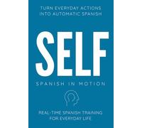 SELF: Real-Time Spanish Training Through Action, Movement, Daily Routine Narration, and Internal Thinking: 1 (SPANISH IN MOTION)