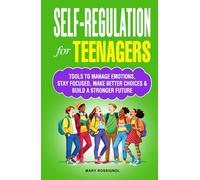 Self Regulation for Teenagers: Tools to Manage Emotions, Stay Focused, Make Better Choices & Build a Stronger Future (Teen Personal Growth Series)