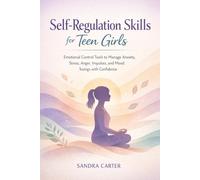 Self-Regulation Skills for Teen Girls: Emotional Control Tools to Manage Anxiety, Stress, Anger, Impulses, and Mood Swings with Confidence