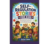SELF-REGULATION STORIES FOR KIDS: 35 Heartwarming Tales to Help Children Manage Big Emotions, Build Patience, Stay Calm, Make Wise Choices, and Grow into Emotionally Strong Kids