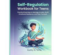 Self-Regulation Workbook for Teens: Practical Exercises to Manage Anxiety, Build Emotional Resilience, and Stay Focused