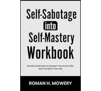 Self-Sabotage Into Self-Mastery Workbook: Practical Exercises to Conquer Your Inner Critic and Transform Your Life