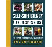 Self-Sufficiency for the 21st Century: The Complete Guide to Sustainable Living Today