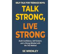 Self-Talk for Teenage Boys: Talk Strong, Live Strong: Build Confidence, Boost Resilience, and Master Your Mind with the TAG Method