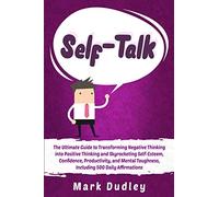 Self-Talk: The Ultimate Guide to Transforming Negative Thinking into Positive Thinking and Skyrocketing Self-Esteem, Confidence, Productivity, and Mental Toughness, Including 500 Daily Affirmations