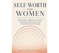 SELF-WORTH FOR WOMEN: Heal the Fear of Rejection, Overcome the Shame of Feeling Alone, and Finally Believe You Are Enough