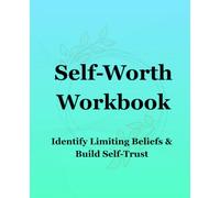 Self-Worth Workbook, Identify Limiting Beliefs & Build Self-Trust: A Guided Workbook for Building Confidence, Strengthening Self-Worth, Challenging Limiting Beliefs & Developing Self-Trust