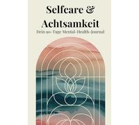 Selfcare & Achtsamkeit - Dein 90-Tage Mental-Health-Journal | Dein 6-Minuten Tagebuch zur Selbstreflexion und Dankbarkeit für mehr persönlichem Wachstum und innere Balance