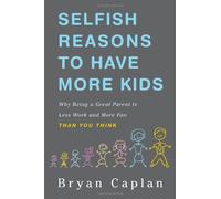 Selfish Reasons to Have More Kids: Why Being a Great Parent is Less Work and More Fun Than You Think