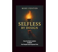 Selfless By Design: How the Best Leaders ALWAYS Put People and Purpose First