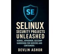 SELinux Security Projects Unleashed: Kernel, AppArmor, Seccomp Hardening for Servers and Containers: PCI DSS Compliance, Automated Hardening and OpenSCAP Audits on RHEL, Ubuntu and Container Workloads