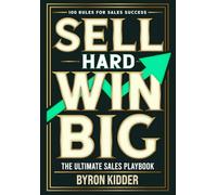 Sell Hard Win Big: The Ultimate Sales Playbook