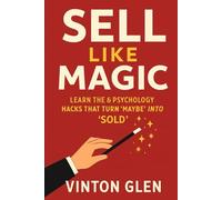 Sell Like Magic: The Art of Persuading Anyone: Learn the 6 Psychology Hacks That Turn ‘Maybe’ into ‘Sold’