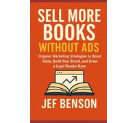 SELL MORE BOOKS WITHOUT ADS: Organic Marketing Strategies to Boost Sales,Build Your Brand, And Grow a Loyal Reader Base (Successful Authors Series)