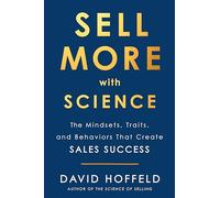 Sell More with Science: The Mindsets, Traits, and Behaviors That Create Sales Success