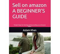 Sell on amazon A BEGINNER’S GUIDE: “Simple Steps for Starting and Succeeding as an Amazon Seller”
