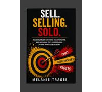 SELL, SELLING, SOLD: Building Trust, Creating Relationships, and Becoming the Professional People Want to Buy From