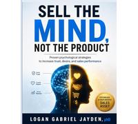 SELL THE MIND, NOT THE PRODUCT: Proven psychological strategies to increase trust, desire, and sales performance